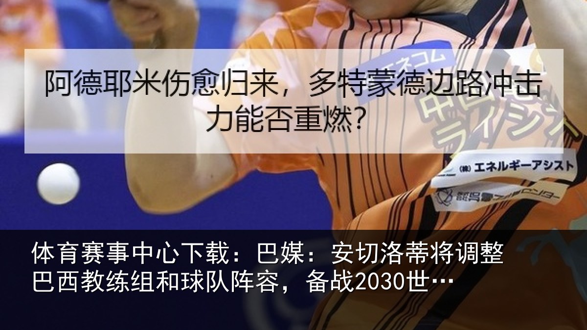 体育赛事中心下载：巴媒：安切洛蒂将调整巴西教练组和球队阵容，备战2030世界杯