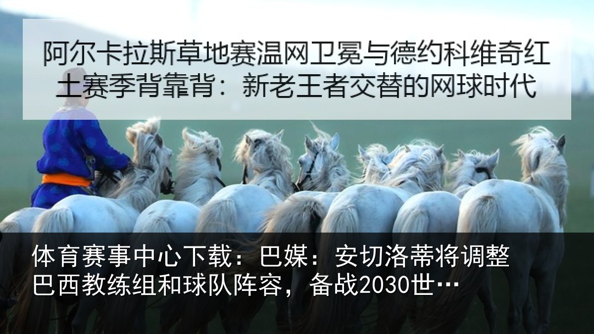 体育赛事中心下载：巴媒：安切洛蒂将调整巴西教练组和球队阵容，备战2030世界杯